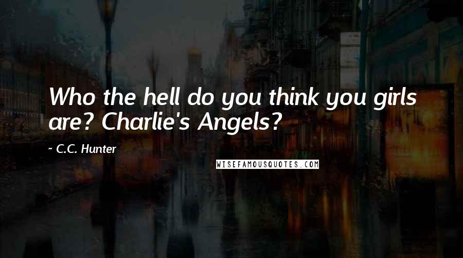 C.C. Hunter Quotes: Who the hell do you think you girls are? Charlie's Angels?