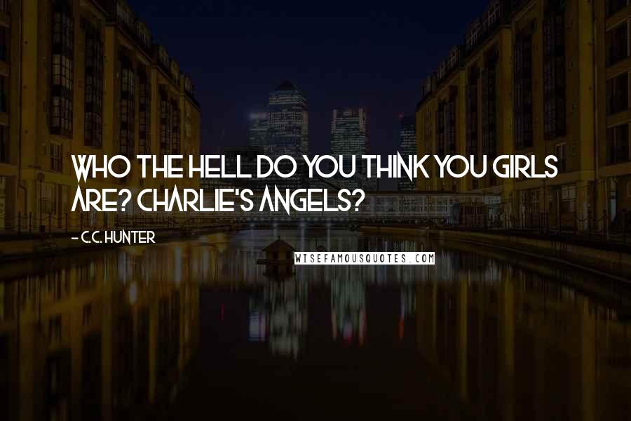 C.C. Hunter Quotes: Who the hell do you think you girls are? Charlie's Angels?