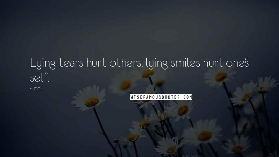 C.c Quotes: Lying tears hurt others. lying smiles hurt one's self.