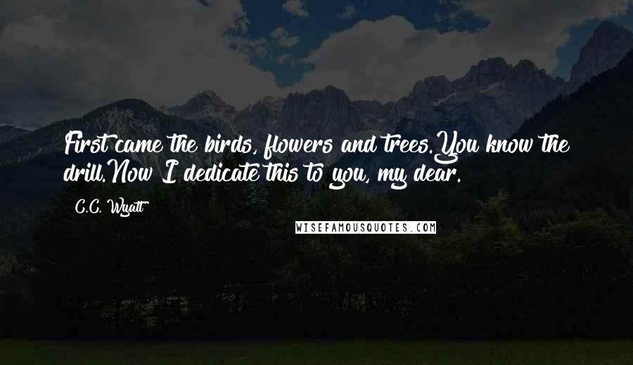 C.C. Wyatt Quotes: First came the birds, flowers and trees.You know the drill.Now I dedicate this to you, my dear.