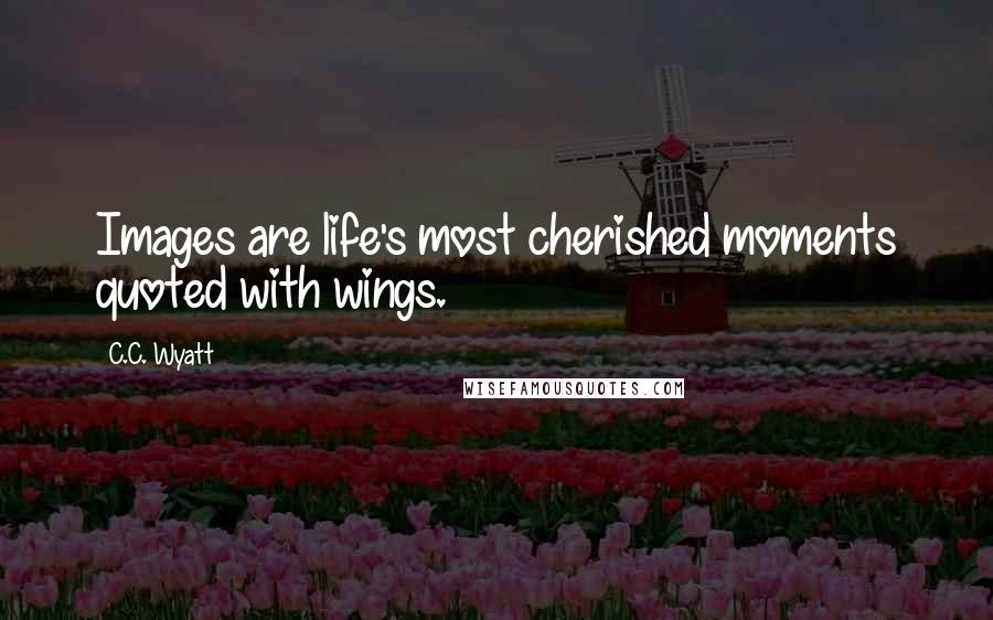 C.C. Wyatt Quotes: Images are life's most cherished moments quoted with wings.