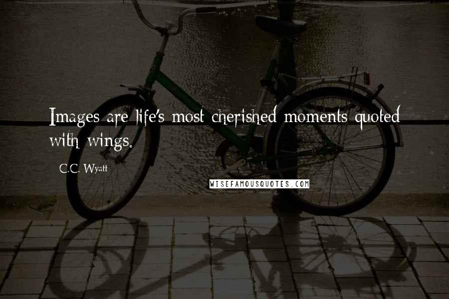C.C. Wyatt Quotes: Images are life's most cherished moments quoted with wings.