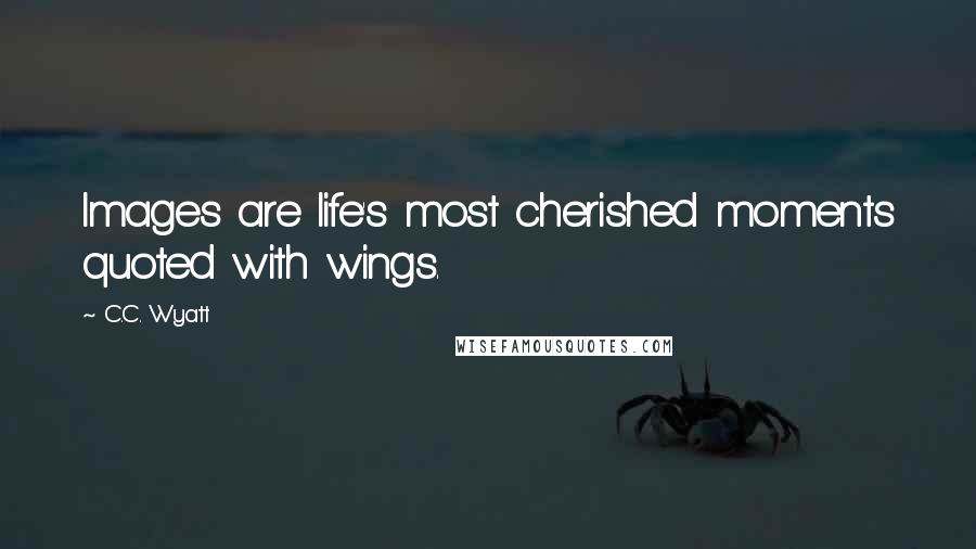 C.C. Wyatt Quotes: Images are life's most cherished moments quoted with wings.