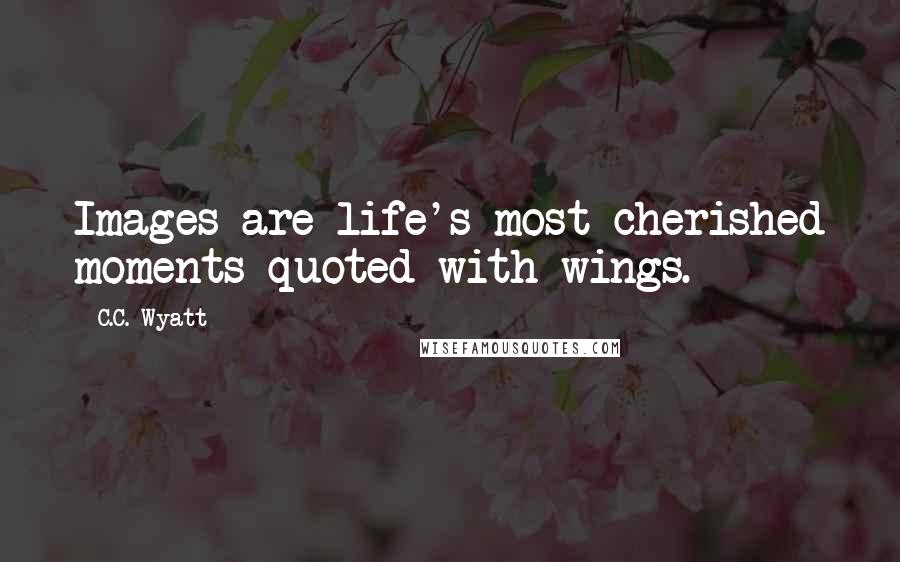 C.C. Wyatt Quotes: Images are life's most cherished moments quoted with wings.