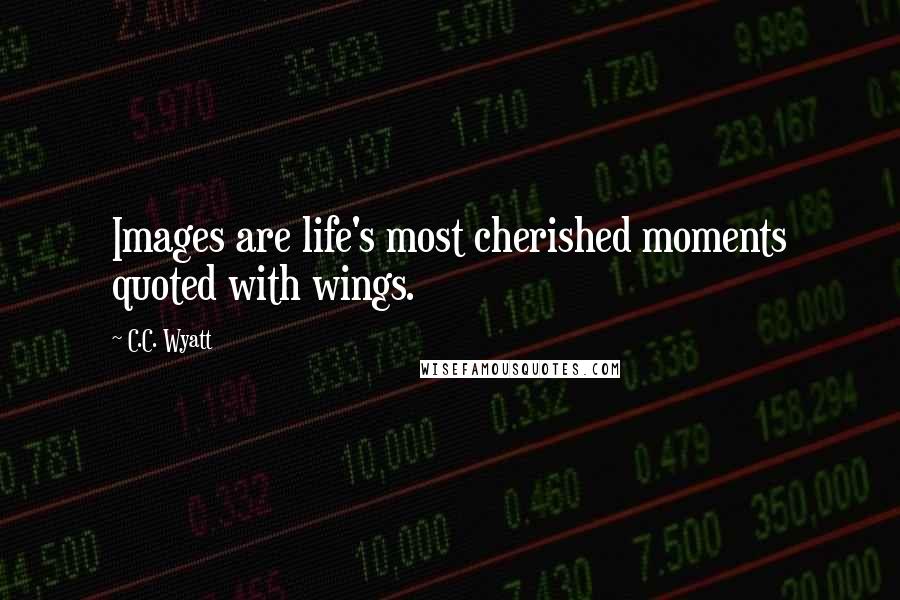 C.C. Wyatt Quotes: Images are life's most cherished moments quoted with wings.