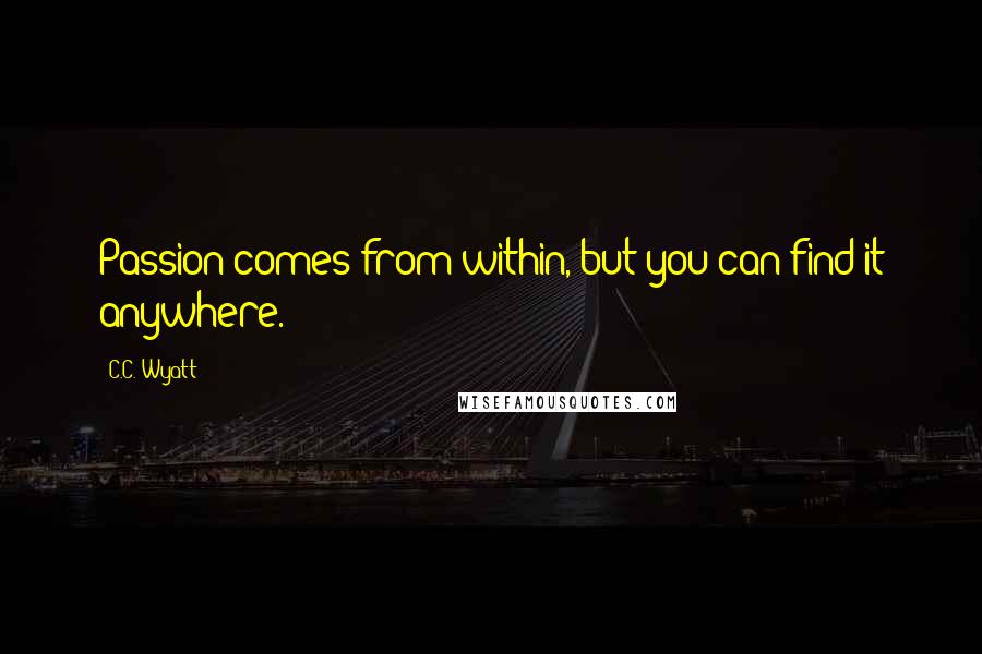 C.C. Wyatt Quotes: Passion comes from within, but you can find it anywhere.