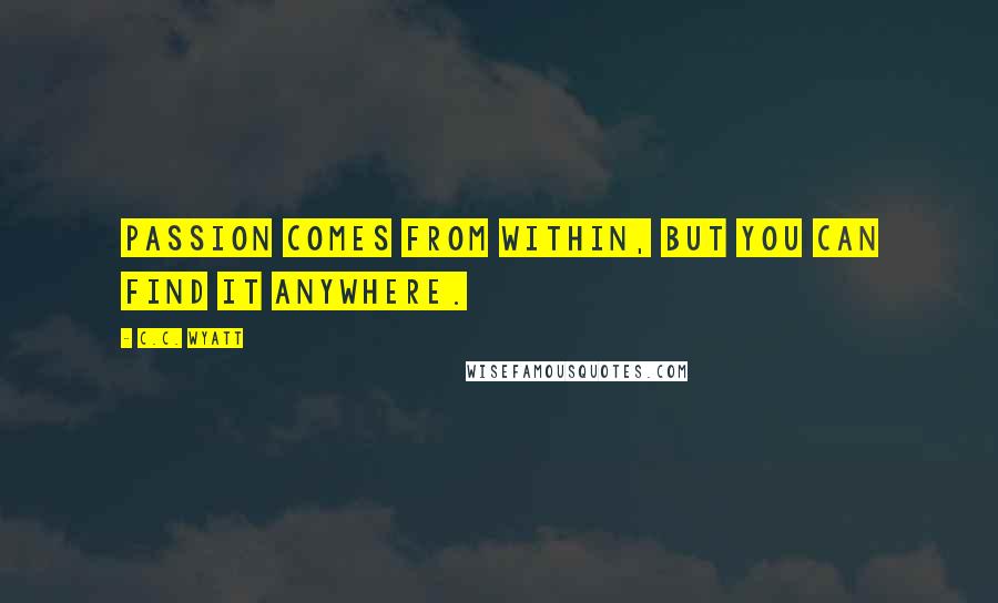 C.C. Wyatt Quotes: Passion comes from within, but you can find it anywhere.