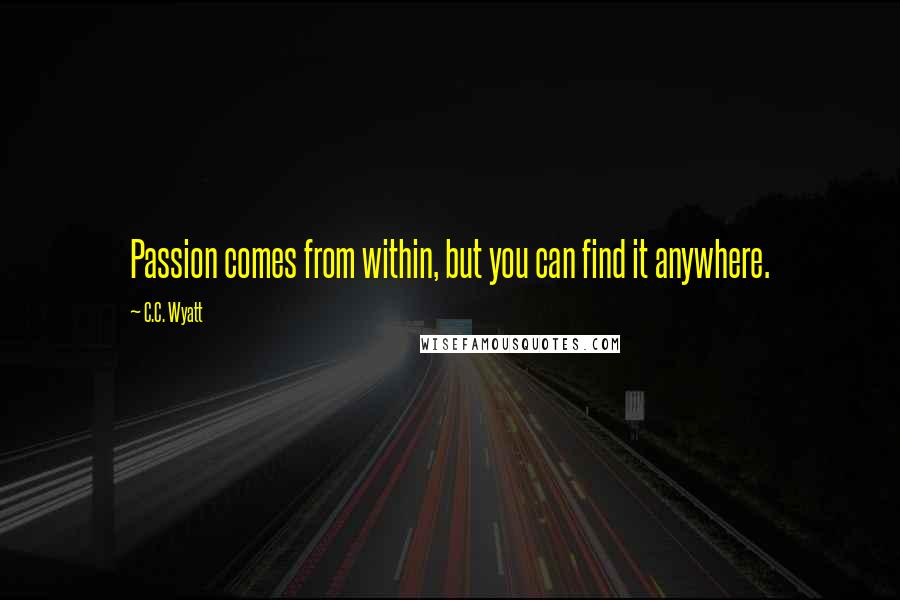 C.C. Wyatt Quotes: Passion comes from within, but you can find it anywhere.