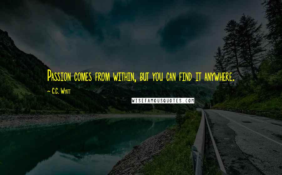 C.C. Wyatt Quotes: Passion comes from within, but you can find it anywhere.