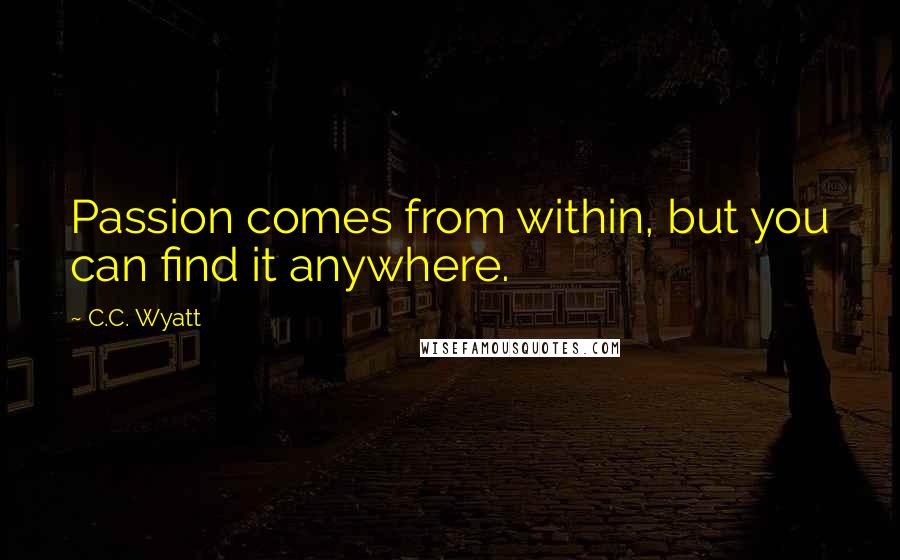 C.C. Wyatt Quotes: Passion comes from within, but you can find it anywhere.