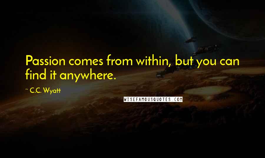 C.C. Wyatt Quotes: Passion comes from within, but you can find it anywhere.