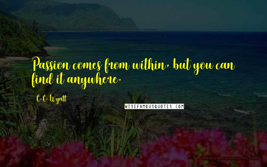 C.C. Wyatt Quotes: Passion comes from within, but you can find it anywhere.