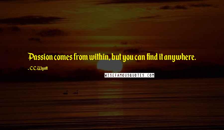 C.C. Wyatt Quotes: Passion comes from within, but you can find it anywhere.