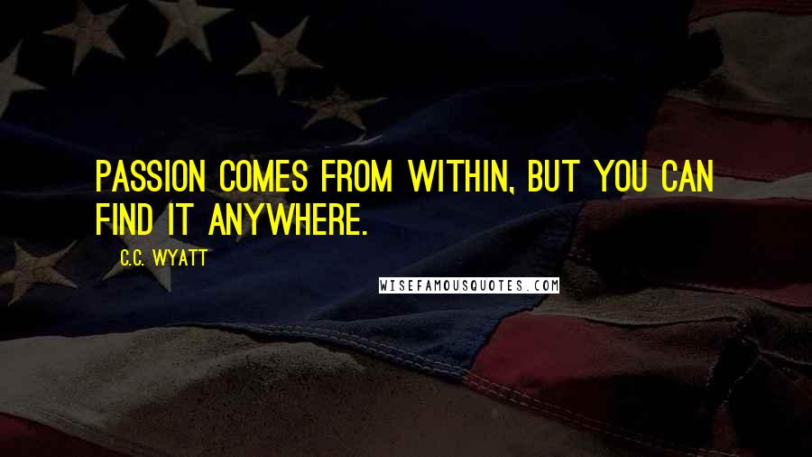 C.C. Wyatt Quotes: Passion comes from within, but you can find it anywhere.