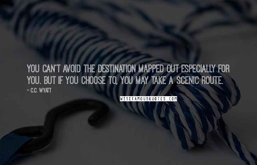 C.C. Wyatt Quotes: You can't avoid the destination mapped out especially for you. But if you choose to, you may take a scenic route.