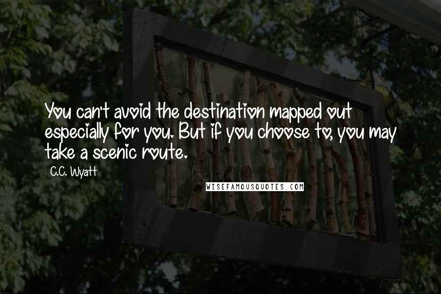 C.C. Wyatt Quotes: You can't avoid the destination mapped out especially for you. But if you choose to, you may take a scenic route.