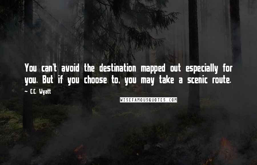 C.C. Wyatt Quotes: You can't avoid the destination mapped out especially for you. But if you choose to, you may take a scenic route.