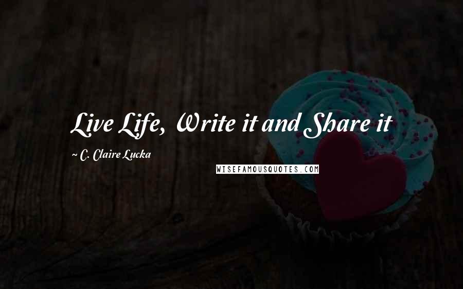 C. Claire Lucka Quotes: Live Life, Write it and Share it