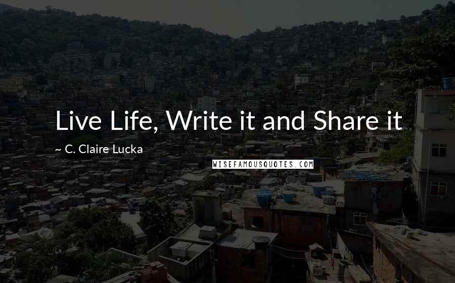 C. Claire Lucka Quotes: Live Life, Write it and Share it