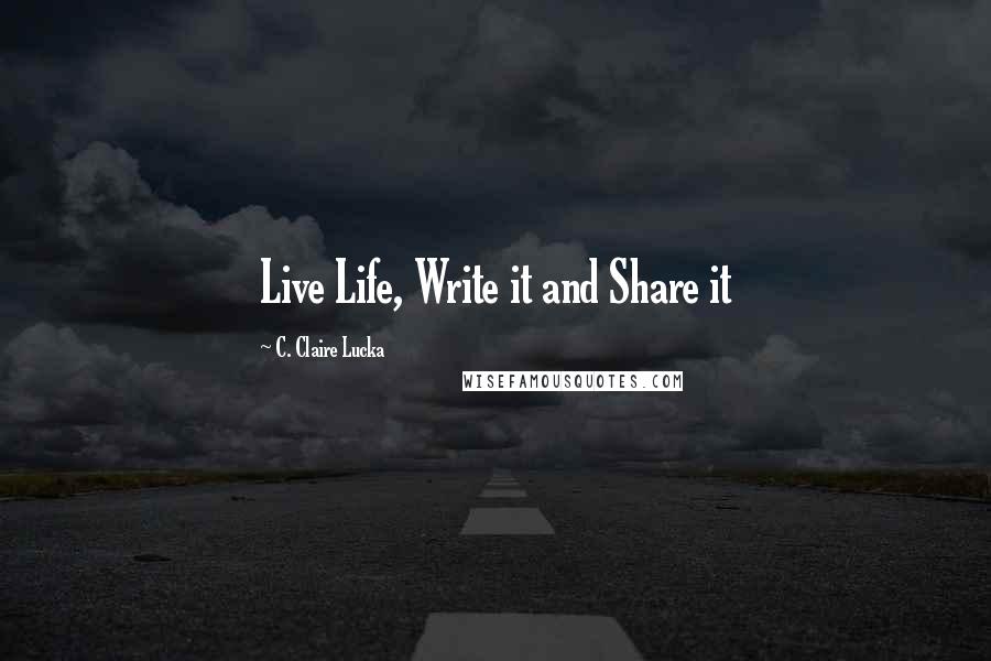 C. Claire Lucka Quotes: Live Life, Write it and Share it