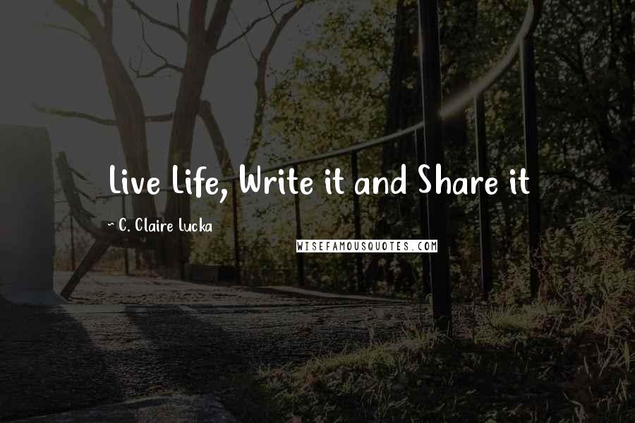 C. Claire Lucka Quotes: Live Life, Write it and Share it