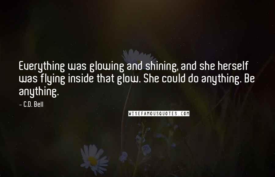 C.D. Bell Quotes: Everything was glowing and shining, and she herself was flying inside that glow. She could do anything. Be anything.