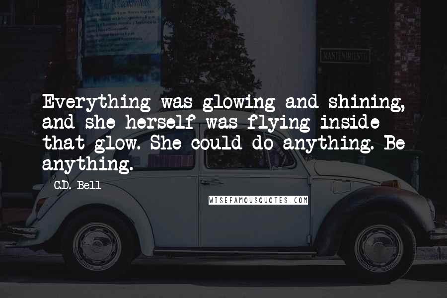 C.D. Bell Quotes: Everything was glowing and shining, and she herself was flying inside that glow. She could do anything. Be anything.