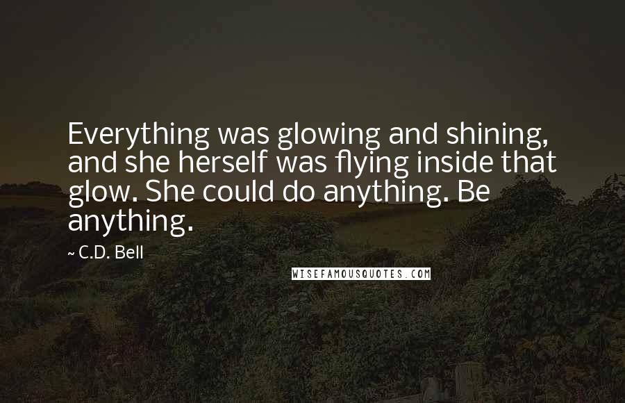 C.D. Bell Quotes: Everything was glowing and shining, and she herself was flying inside that glow. She could do anything. Be anything.