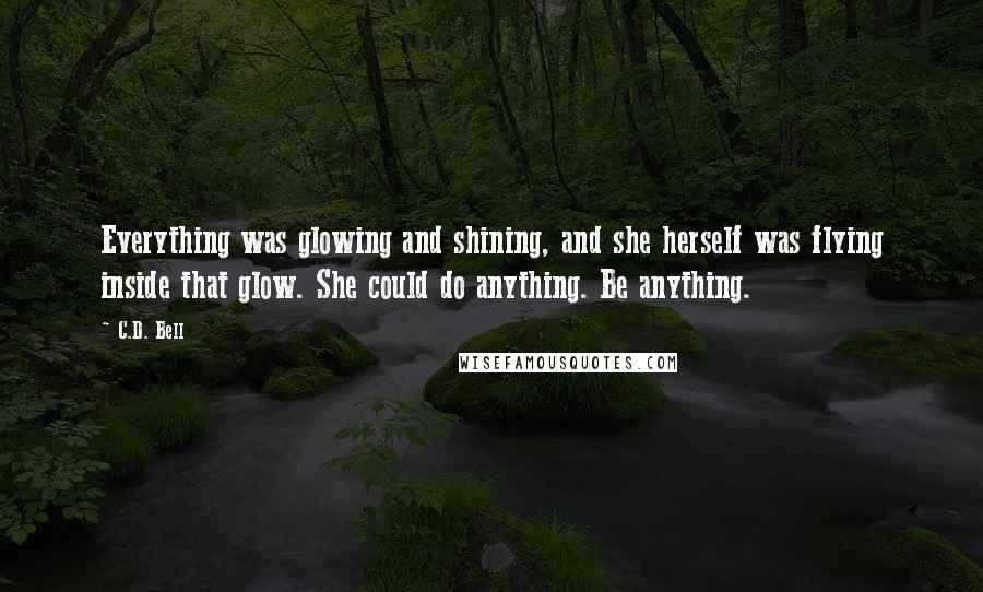 C.D. Bell Quotes: Everything was glowing and shining, and she herself was flying inside that glow. She could do anything. Be anything.