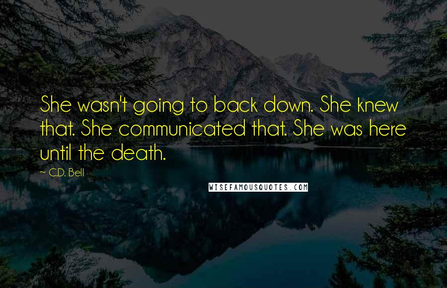 C.D. Bell Quotes: She wasn't going to back down. She knew that. She communicated that. She was here until the death.