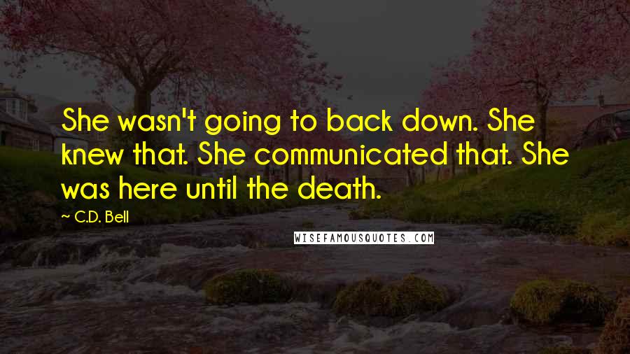 C.D. Bell Quotes: She wasn't going to back down. She knew that. She communicated that. She was here until the death.