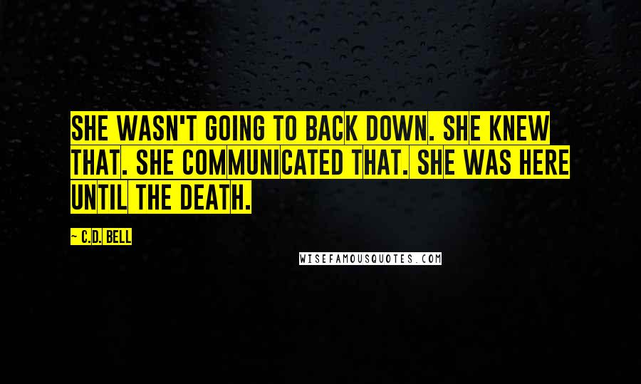C.D. Bell Quotes: She wasn't going to back down. She knew that. She communicated that. She was here until the death.
