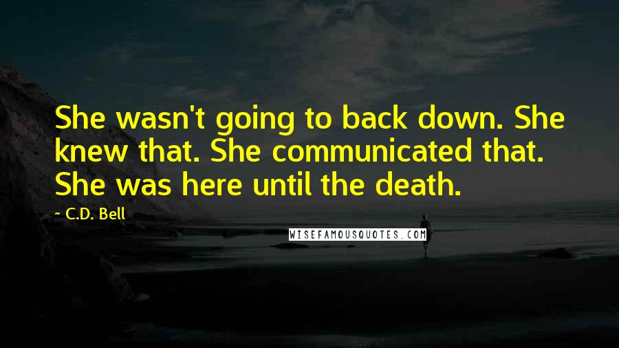 C.D. Bell Quotes: She wasn't going to back down. She knew that. She communicated that. She was here until the death.