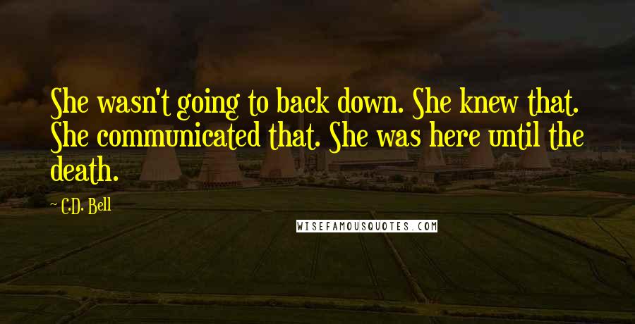 C.D. Bell Quotes: She wasn't going to back down. She knew that. She communicated that. She was here until the death.