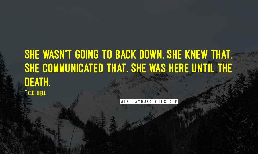 C.D. Bell Quotes: She wasn't going to back down. She knew that. She communicated that. She was here until the death.