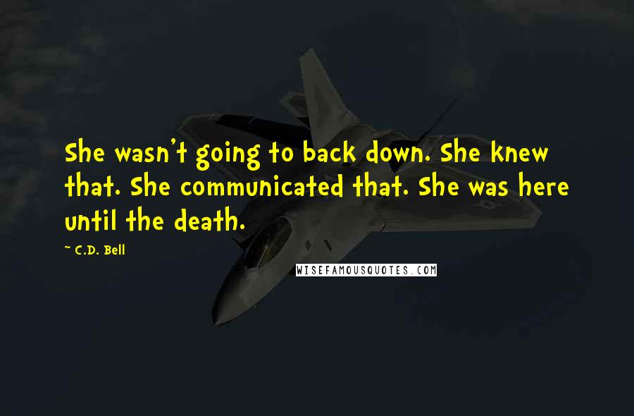 C.D. Bell Quotes: She wasn't going to back down. She knew that. She communicated that. She was here until the death.