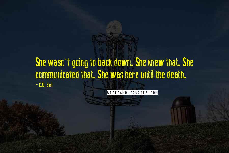 C.D. Bell Quotes: She wasn't going to back down. She knew that. She communicated that. She was here until the death.