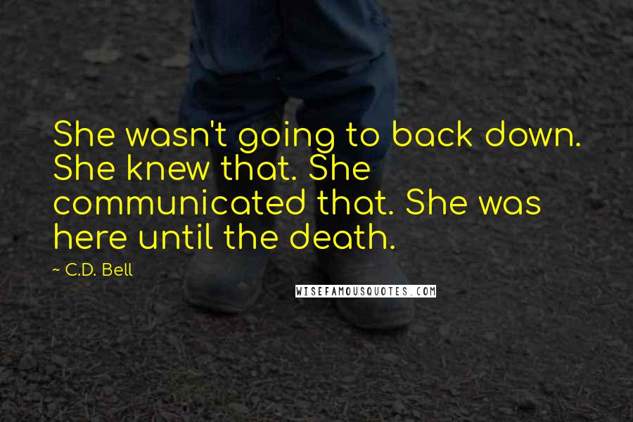 C.D. Bell Quotes: She wasn't going to back down. She knew that. She communicated that. She was here until the death.