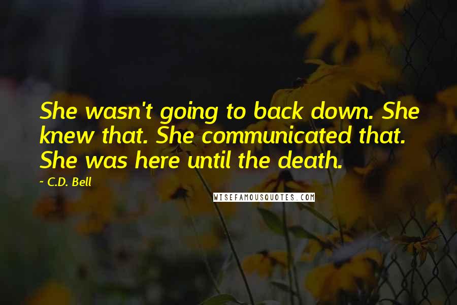 C.D. Bell Quotes: She wasn't going to back down. She knew that. She communicated that. She was here until the death.