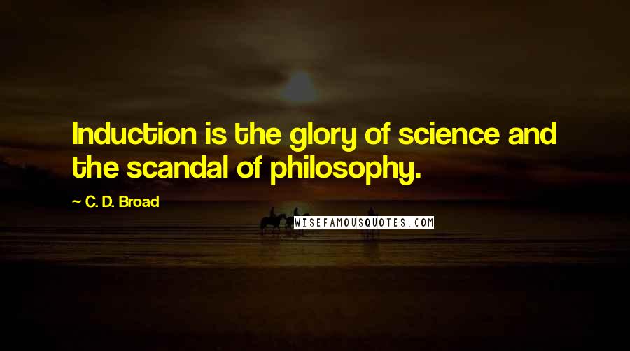 C. D. Broad Quotes: Induction is the glory of science and the scandal of philosophy.