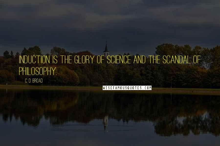 C. D. Broad Quotes: Induction is the glory of science and the scandal of philosophy.