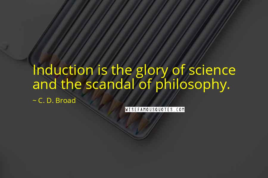 C. D. Broad Quotes: Induction is the glory of science and the scandal of philosophy.