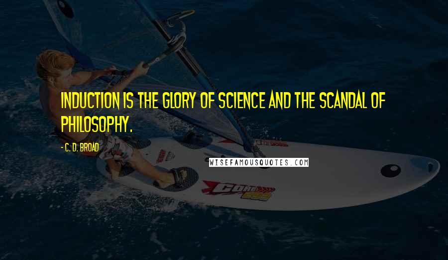 C. D. Broad Quotes: Induction is the glory of science and the scandal of philosophy.