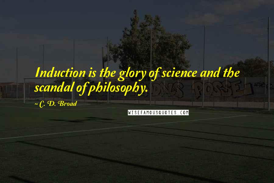 C. D. Broad Quotes: Induction is the glory of science and the scandal of philosophy.