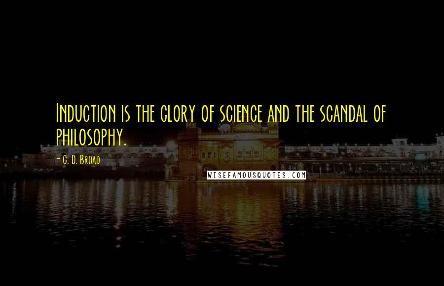 C. D. Broad Quotes: Induction is the glory of science and the scandal of philosophy.