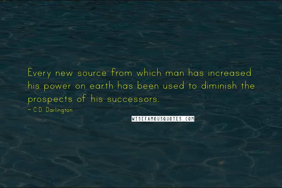 C.D. Darlington Quotes: Every new source from which man has increased his power on earth has been used to diminish the prospects of his successors.