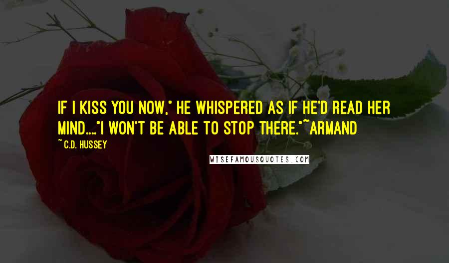 C.D. Hussey Quotes: If I kiss you now," he whispered as if he'd read her mind...."I won't be able to stop there."~Armand