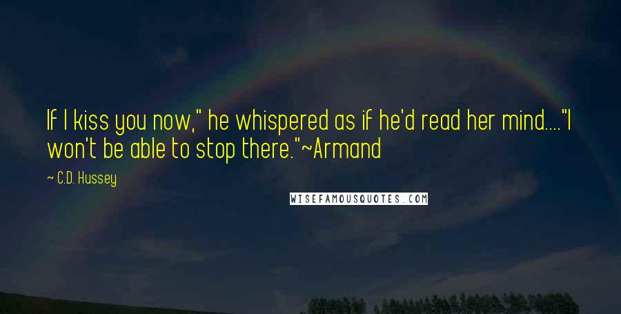 C.D. Hussey Quotes: If I kiss you now," he whispered as if he'd read her mind...."I won't be able to stop there."~Armand