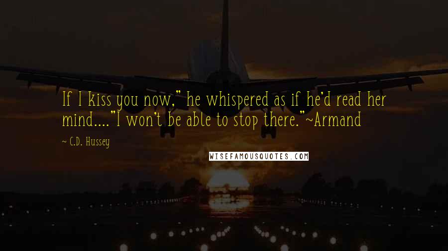 C.D. Hussey Quotes: If I kiss you now," he whispered as if he'd read her mind...."I won't be able to stop there."~Armand