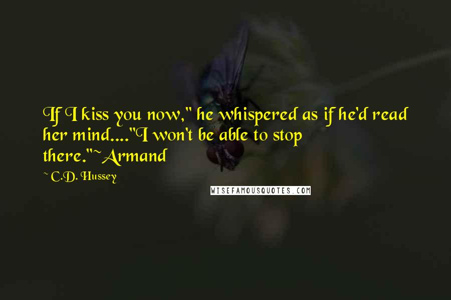 C.D. Hussey Quotes: If I kiss you now," he whispered as if he'd read her mind...."I won't be able to stop there."~Armand